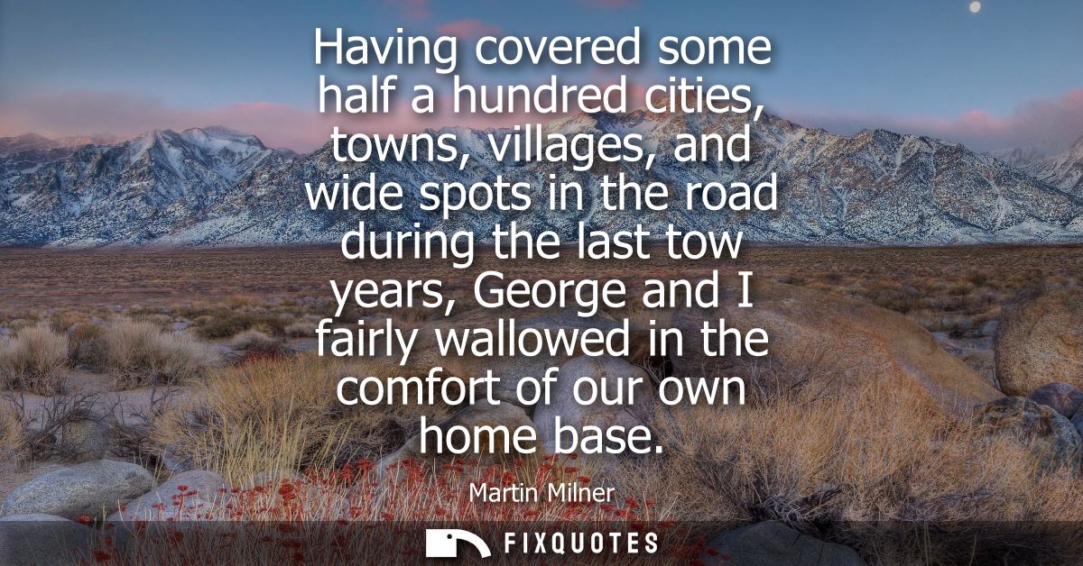 Having covered some half a hundred cities, towns, villages, and wide spots in the road during the last tow years, George