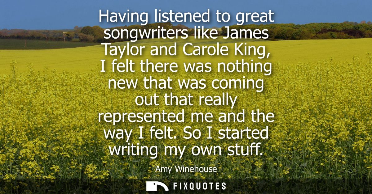Having listened to great songwriters like James Taylor and Carole King, I felt there was nothing new that was coming out