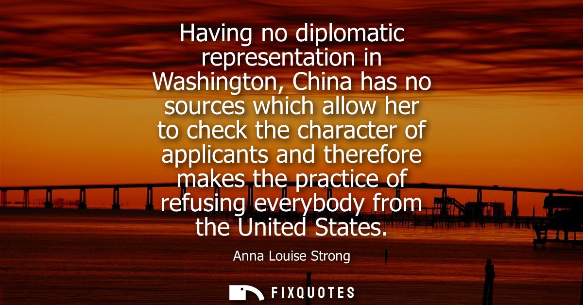 Having no diplomatic representation in Washington, China has no sources which allow her to check the character of applic