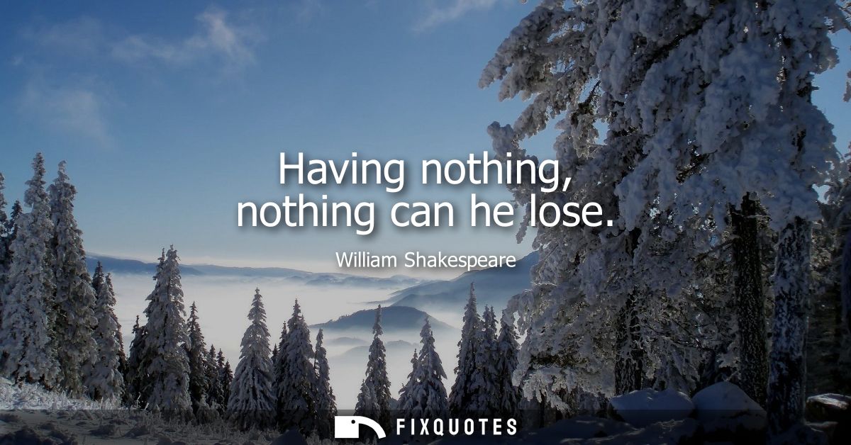 Having nothing, nothing can he lose