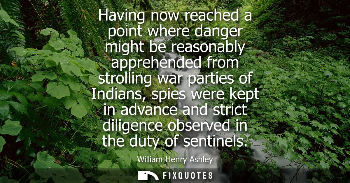 Having now reached a point where danger might be reasonably apprehended from strolling war parties of Indians, spies wer