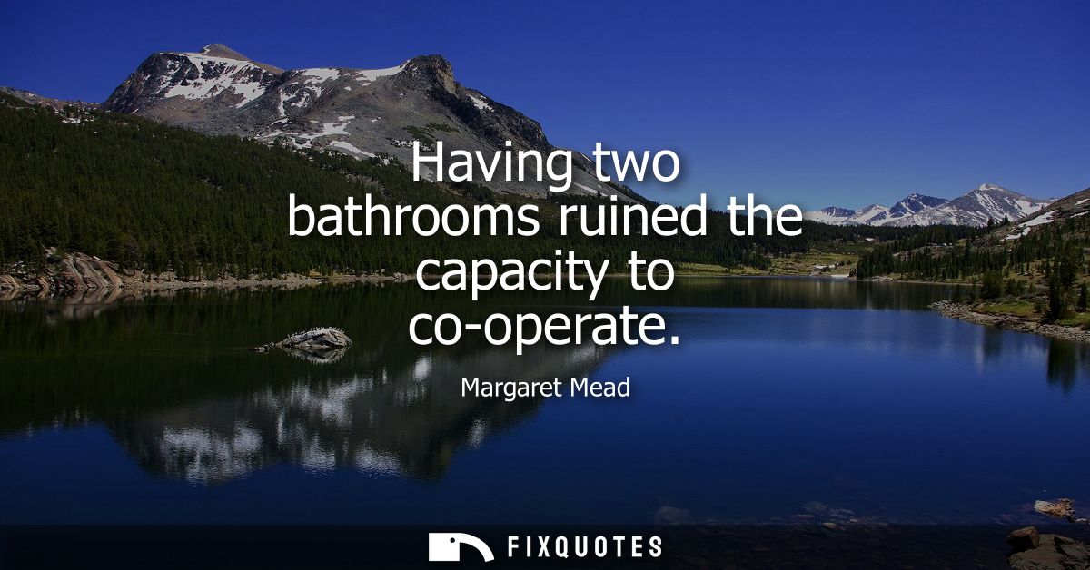 Having two bathrooms ruined the capacity to co-operate