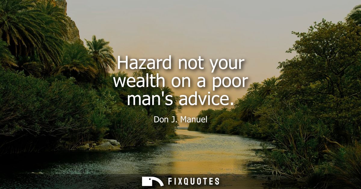 Hazard not your wealth on a poor mans advice