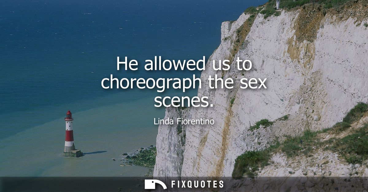 He allowed us to choreograph the sex scenes