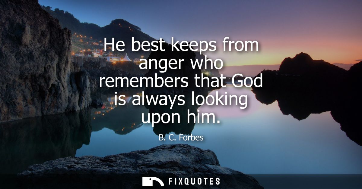 He best keeps from anger who remembers that God is always looking upon him