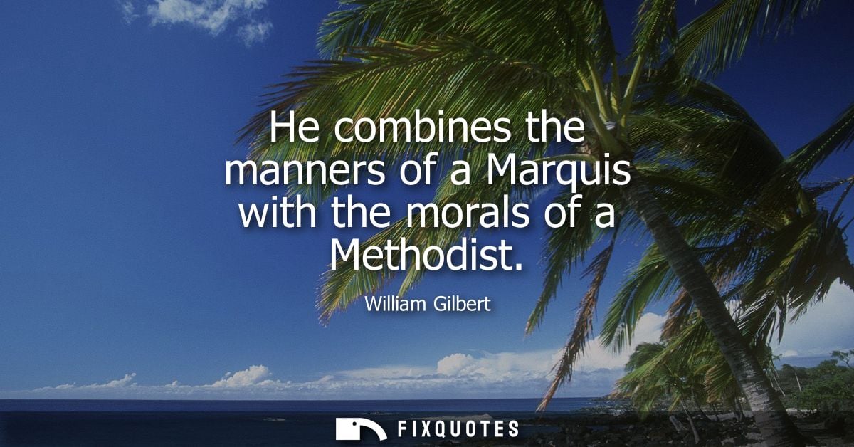 He combines the manners of a Marquis with the morals of a Methodist