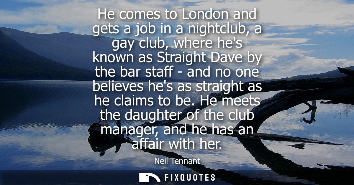 He comes to London and gets a job in a nightclub, a gay club, where hes known as Straight Dave by the bar staff - and no