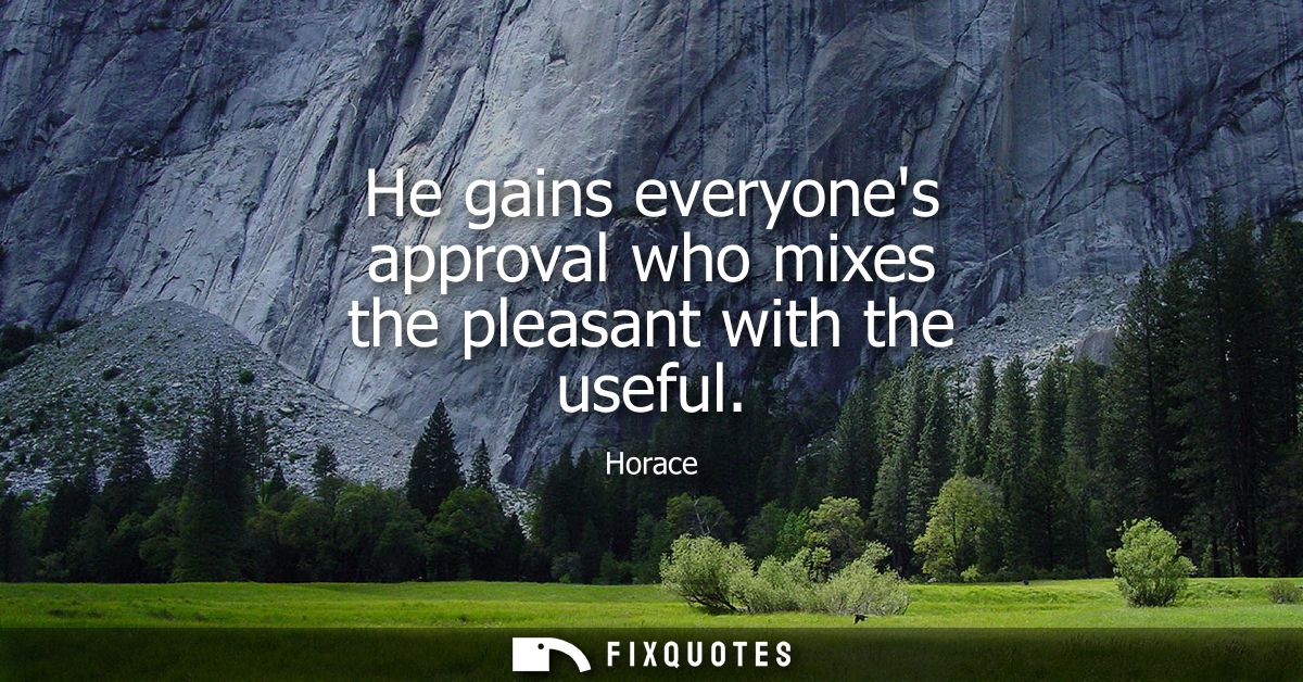 He gains everyones approval who mixes the pleasant with the useful