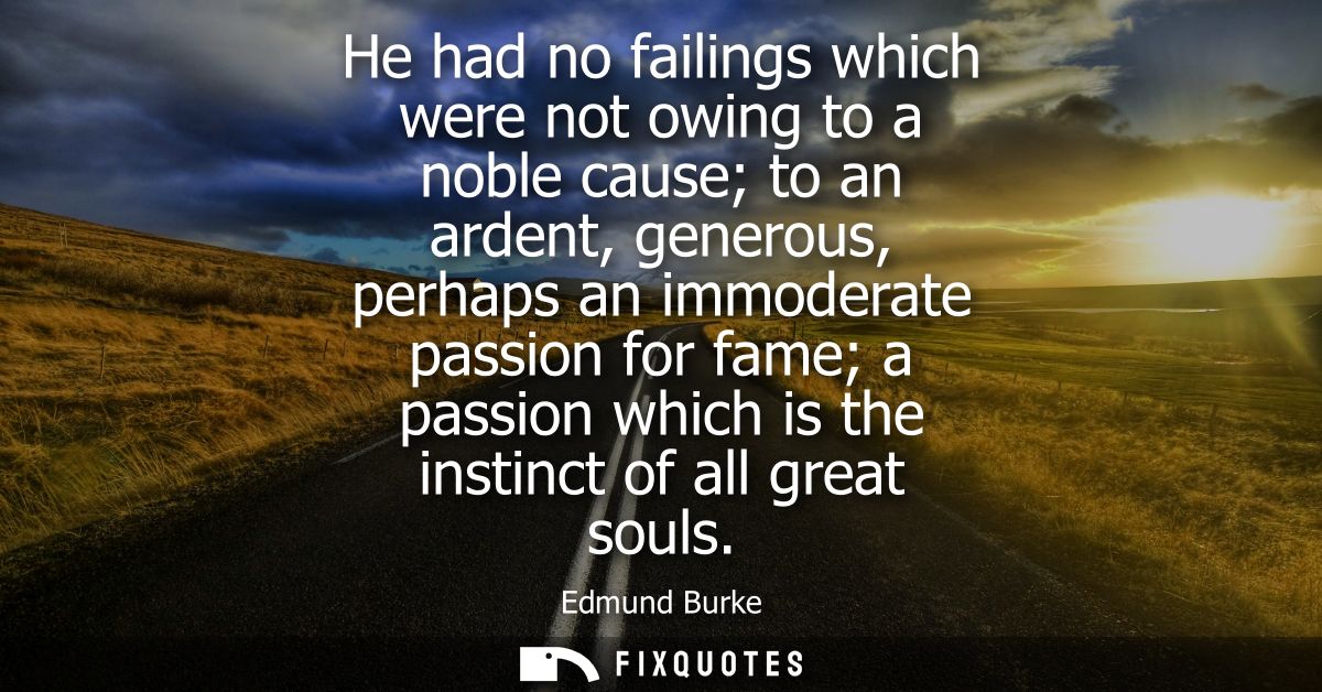 He had no failings which were not owing to a noble cause to an ardent, generous, perhaps an immoderate passion for fame 