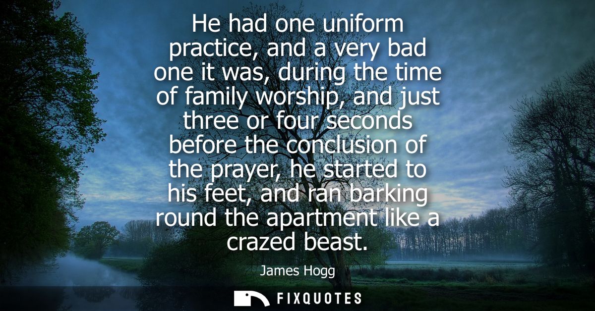 He had one uniform practice, and a very bad one it was, during the time of family worship, and just three or four second