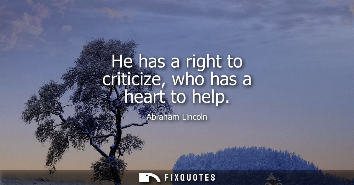 He has a right to criticize, who has a heart to help
