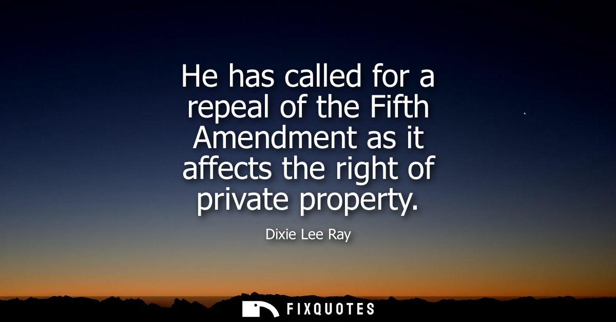 He has called for a repeal of the Fifth Amendment as it affects the right of private property
