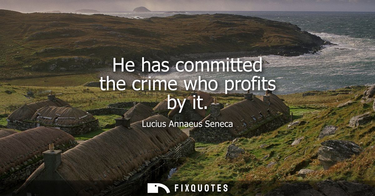 He has committed the crime who profits by it