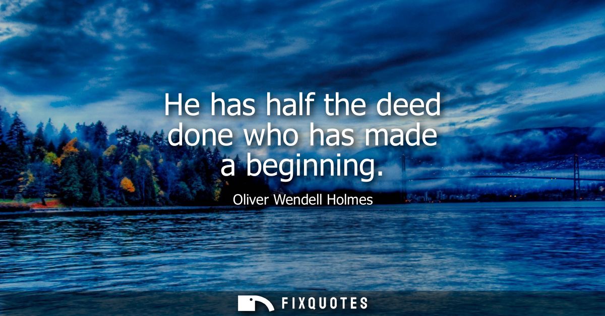 He has half the deed done who has made a beginning