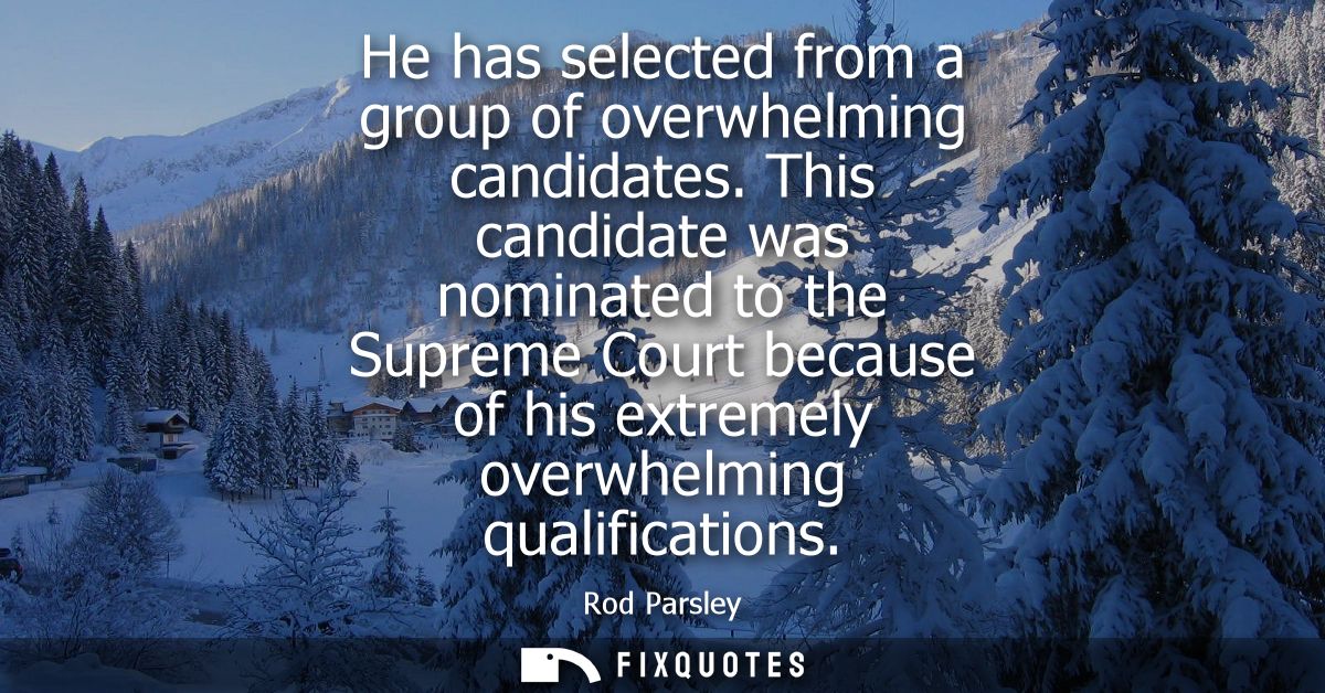 He has selected from a group of overwhelming candidates. This candidate was nominated to the Supreme Court because of hi