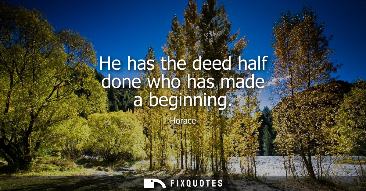 He has the deed half done who has made a beginning