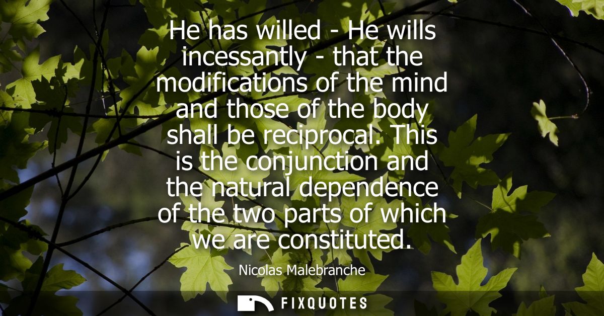 He has willed - He wills incessantly - that the modifications of the mind and those of the body shall be reciprocal.