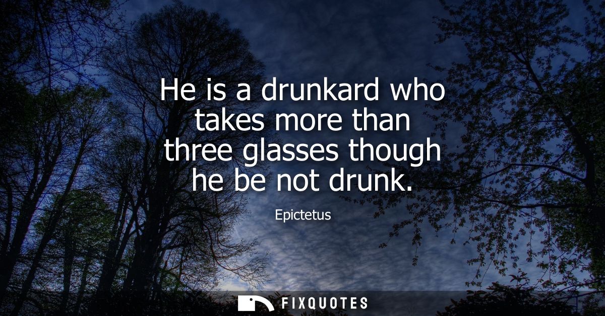 He is a drunkard who takes more than three glasses though he be not drunk