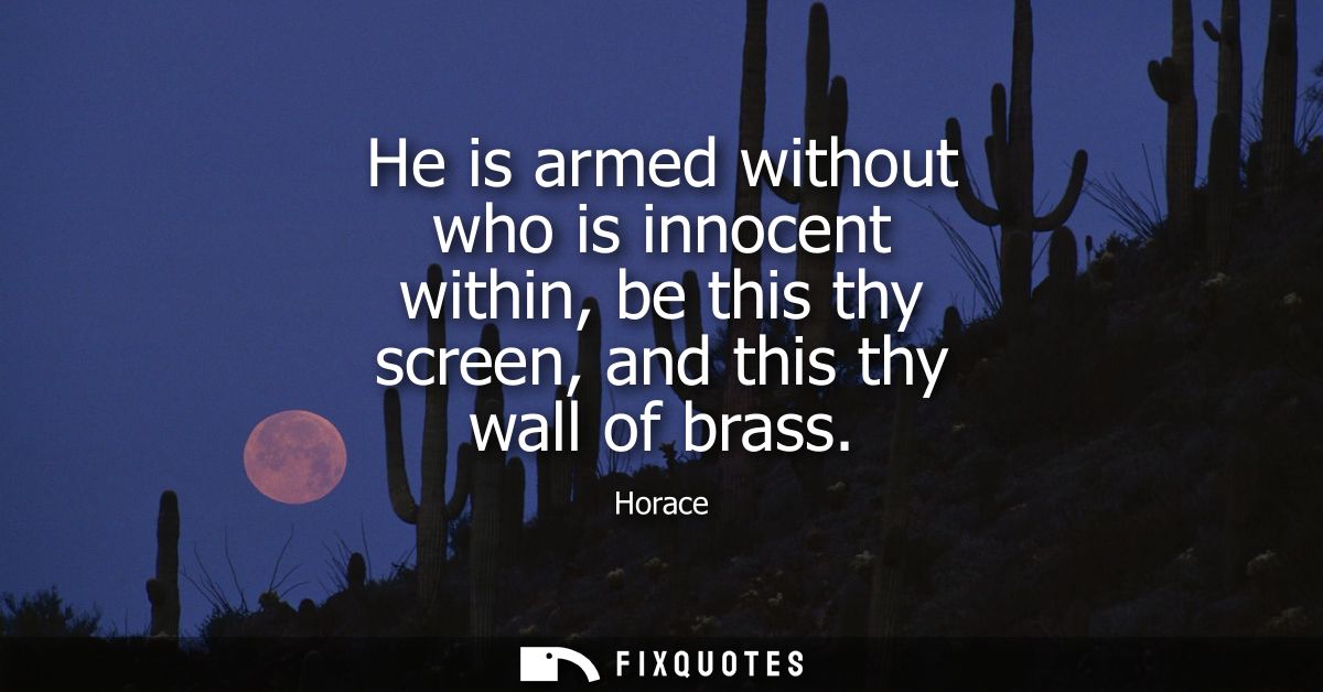He is armed without who is innocent within, be this thy screen, and this thy wall of brass