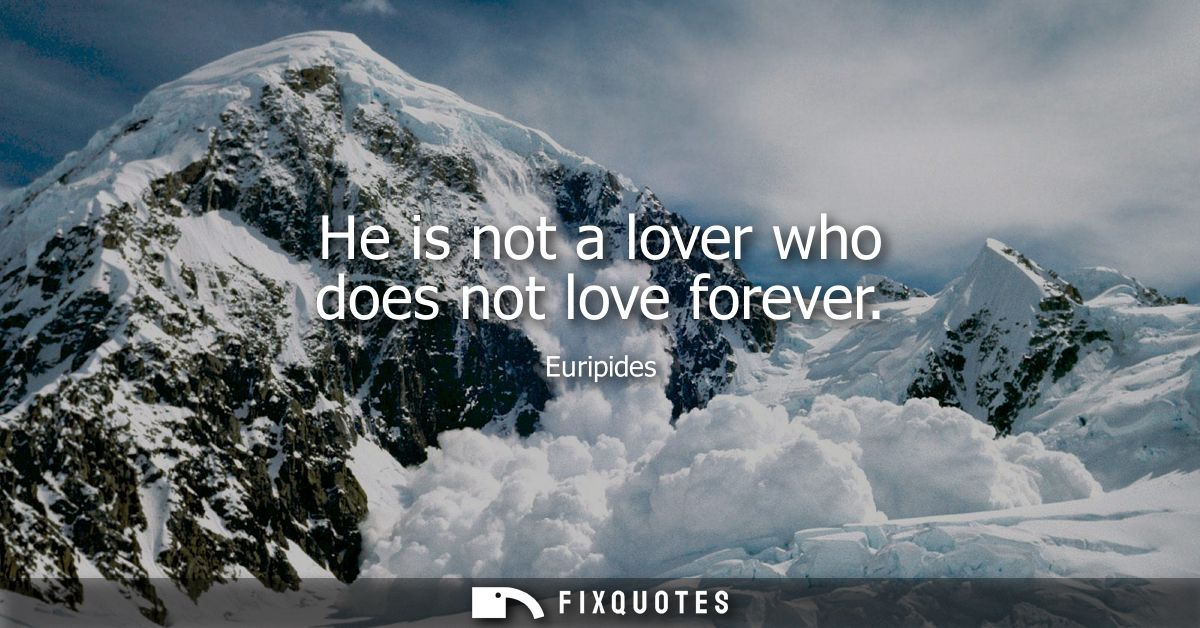 He is not a lover who does not love forever