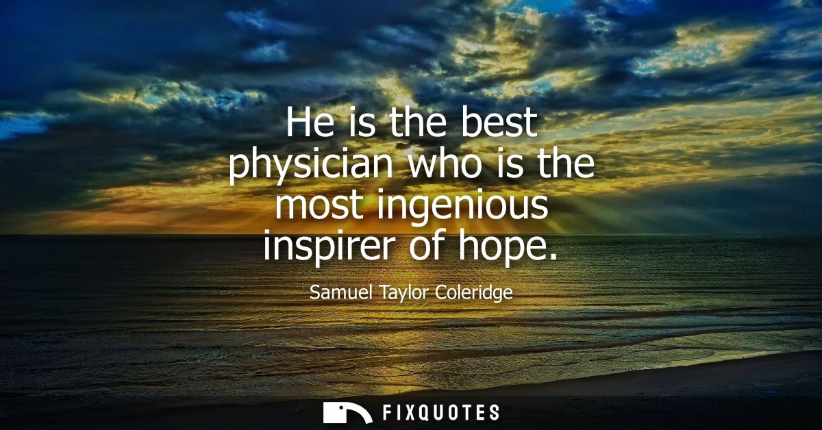 He is the best physician who is the most ingenious inspirer of hope