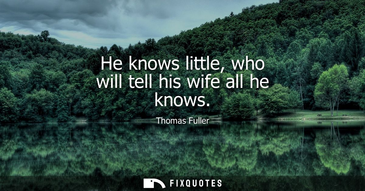 He knows little, who will tell his wife all he knows