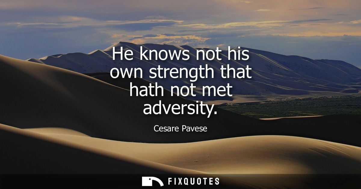 He knows not his own strength that hath not met adversity