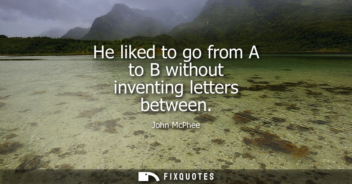He liked to go from A to B without inventing letters between