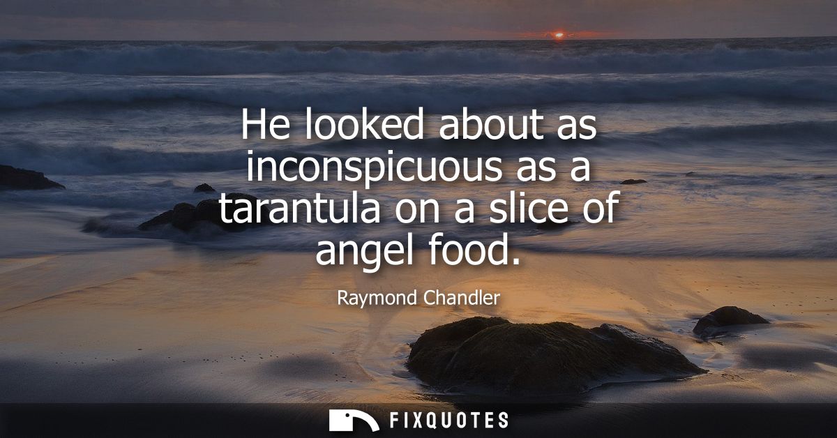 He looked about as inconspicuous as a tarantula on a slice of angel food