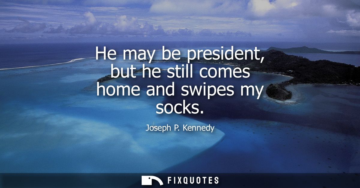 He may be president, but he still comes home and swipes my socks