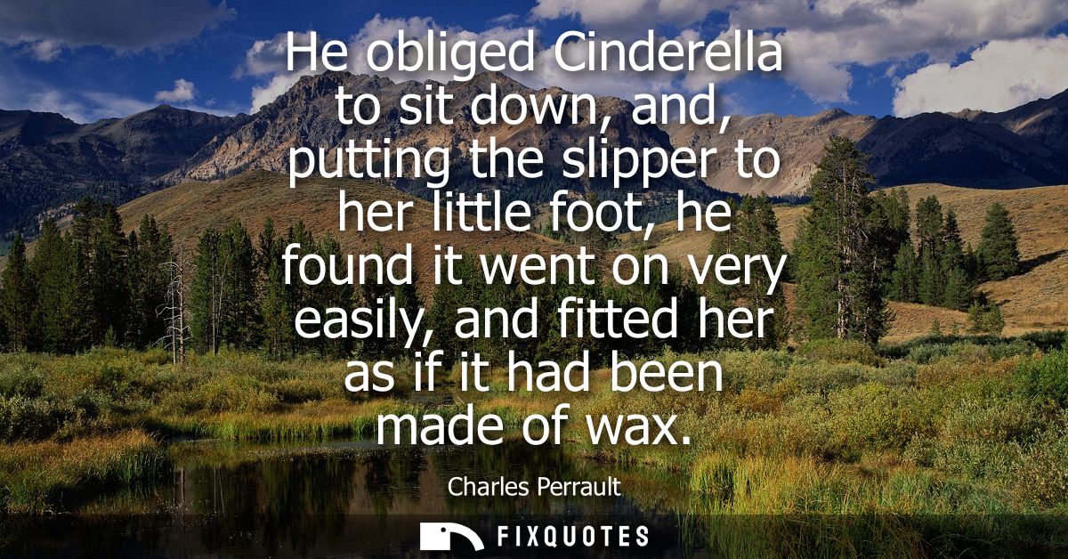 He obliged Cinderella to sit down, and, putting the slipper to her little foot, he found it went on very easily, and fit
