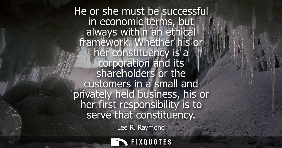 He or she must be successful in economic terms, but always within an ethical framework. Whether his or her constituency 