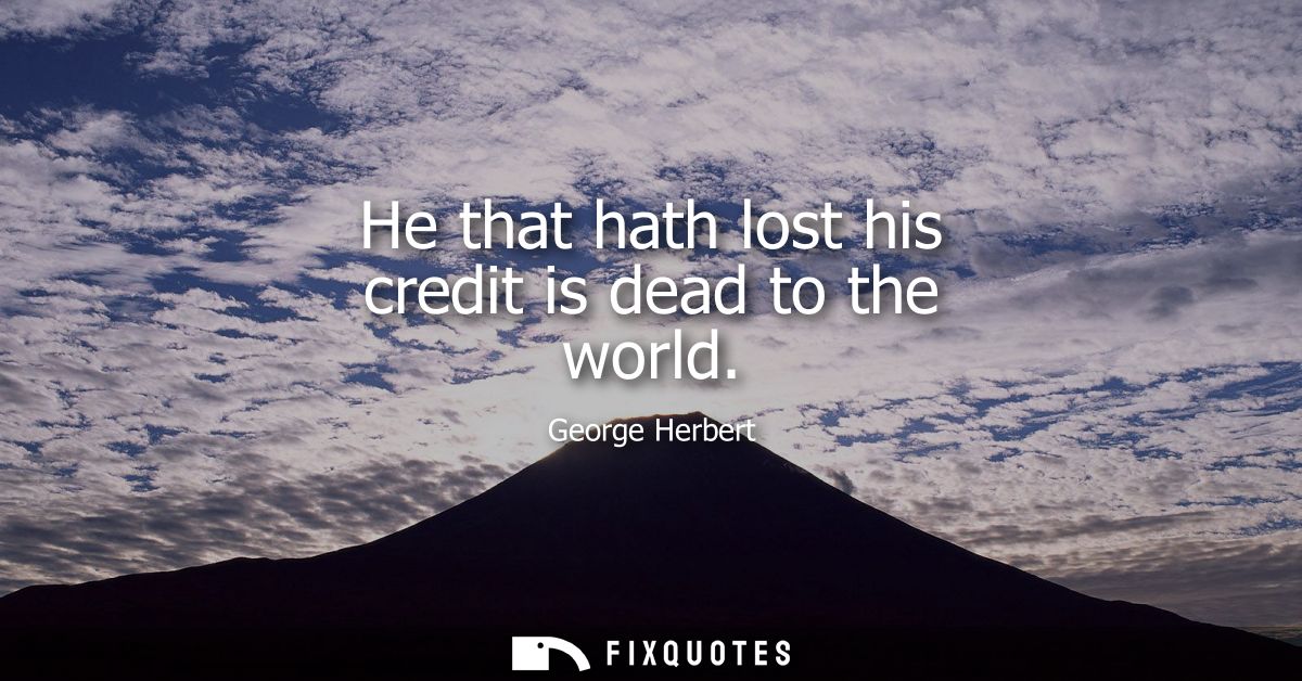 He that hath lost his credit is dead to the world
