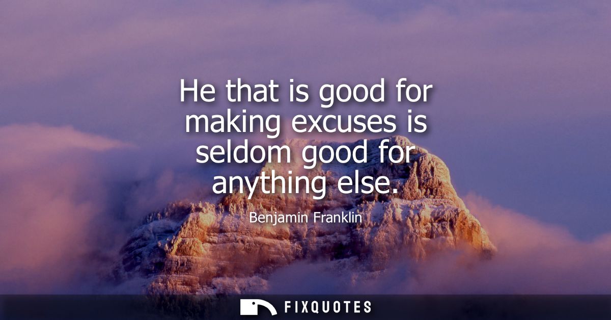 He that is good for making excuses is seldom good for anything else