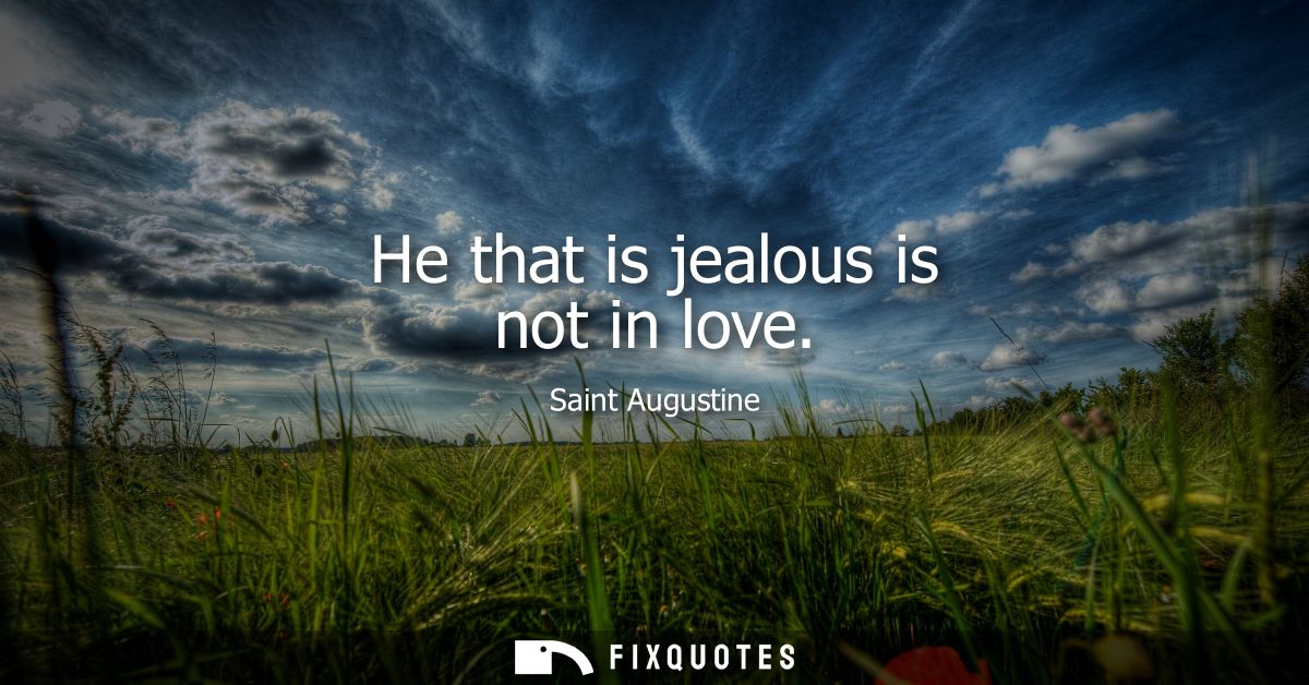 He that is jealous is not in love