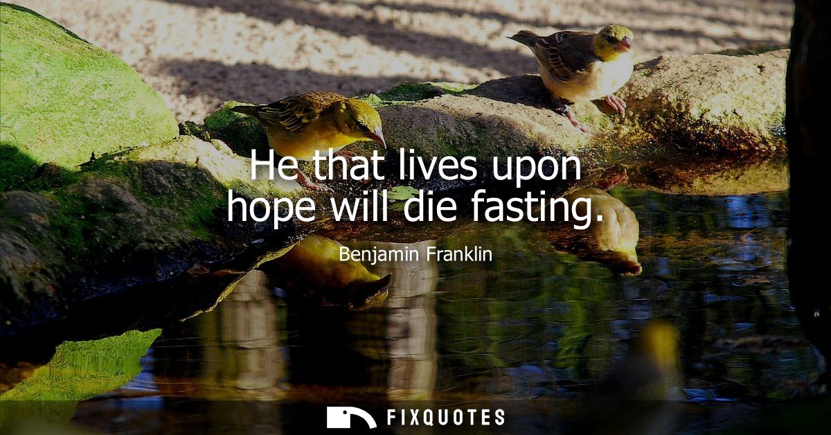 He that lives upon hope will die fasting