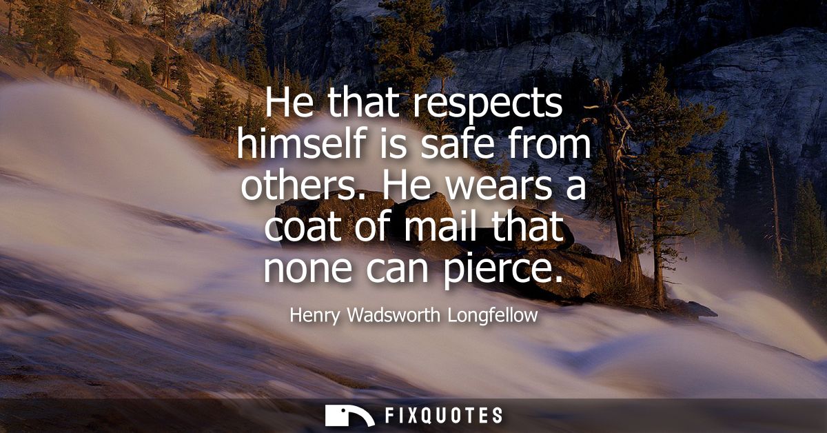 He that respects himself is safe from others. He wears a coat of mail that none can pierce