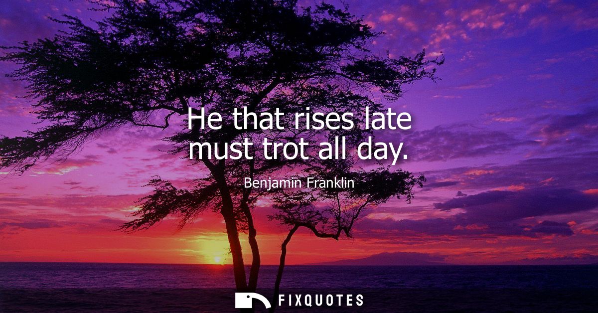 He that rises late must trot all day