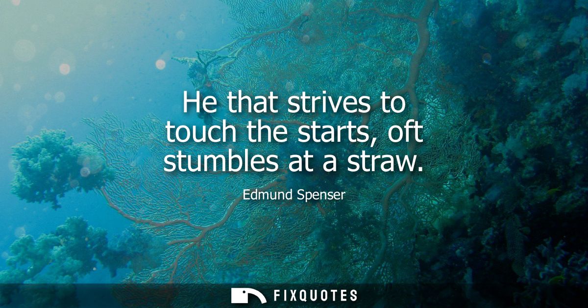 He that strives to touch the starts, oft stumbles at a straw
