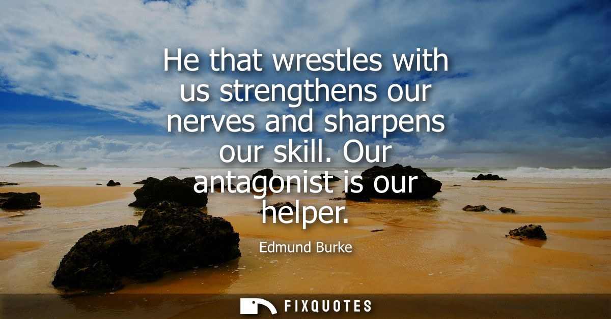 He that wrestles with us strengthens our nerves and sharpens our skill. Our antagonist is our helper