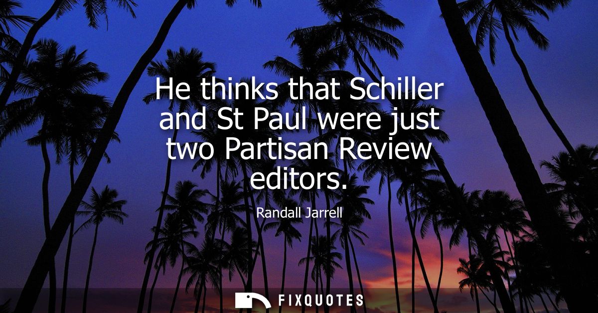 He thinks that Schiller and St Paul were just two Partisan Review editors