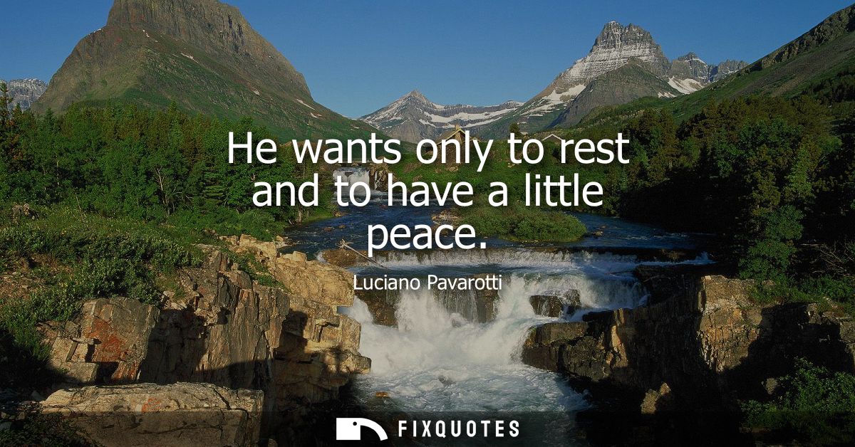 He wants only to rest and to have a little peace