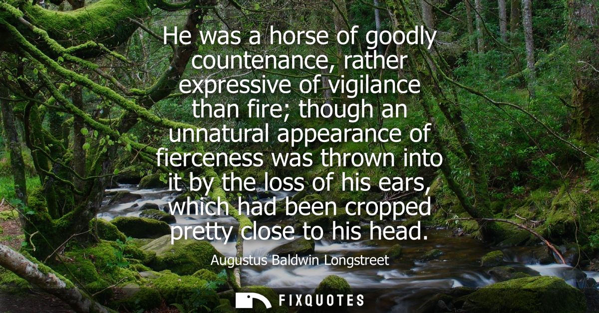 He was a horse of goodly countenance, rather expressive of vigilance than fire though an unnatural appearance of fiercen