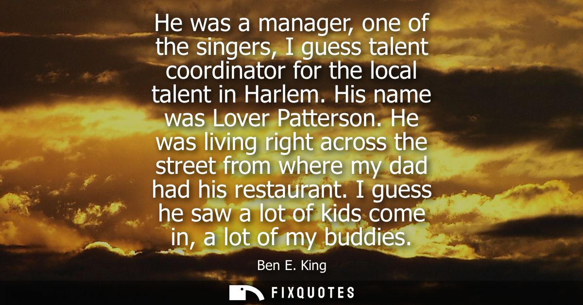He was a manager, one of the singers, I guess talent coordinator for the local talent in Harlem. His name was Lover Patt