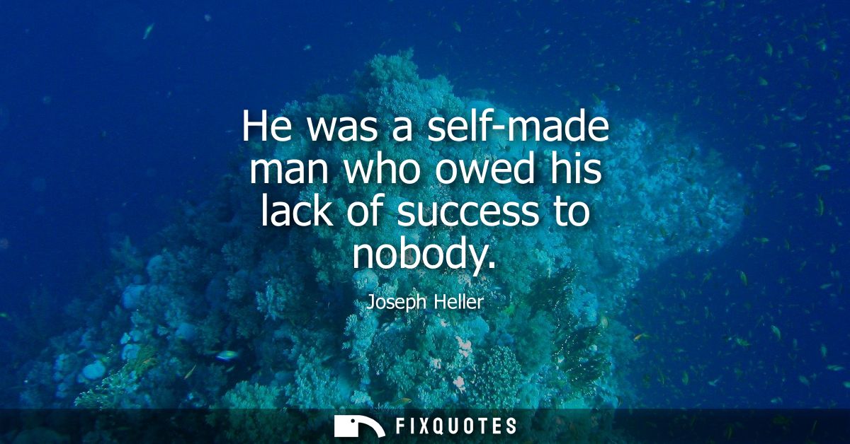 He was a self-made man who owed his lack of success to nobody