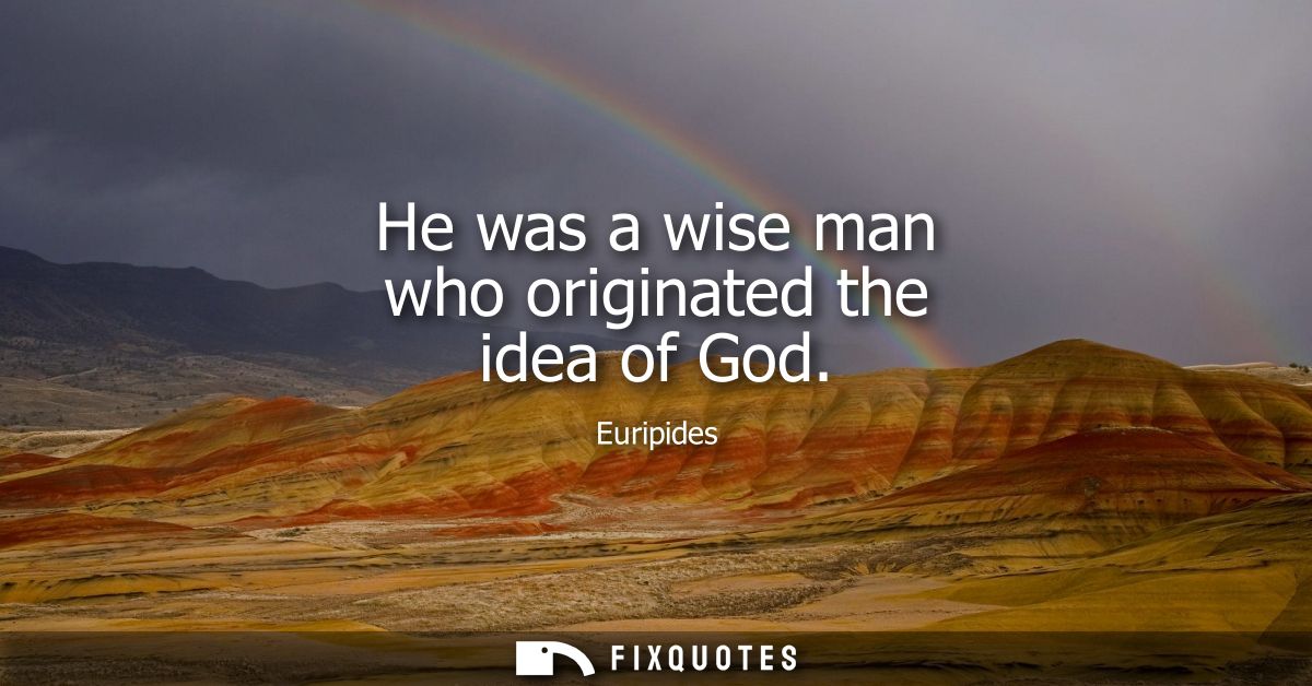 He was a wise man who originated the idea of God