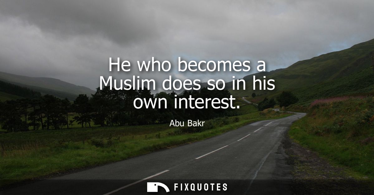 He who becomes a Muslim does so in his own interest