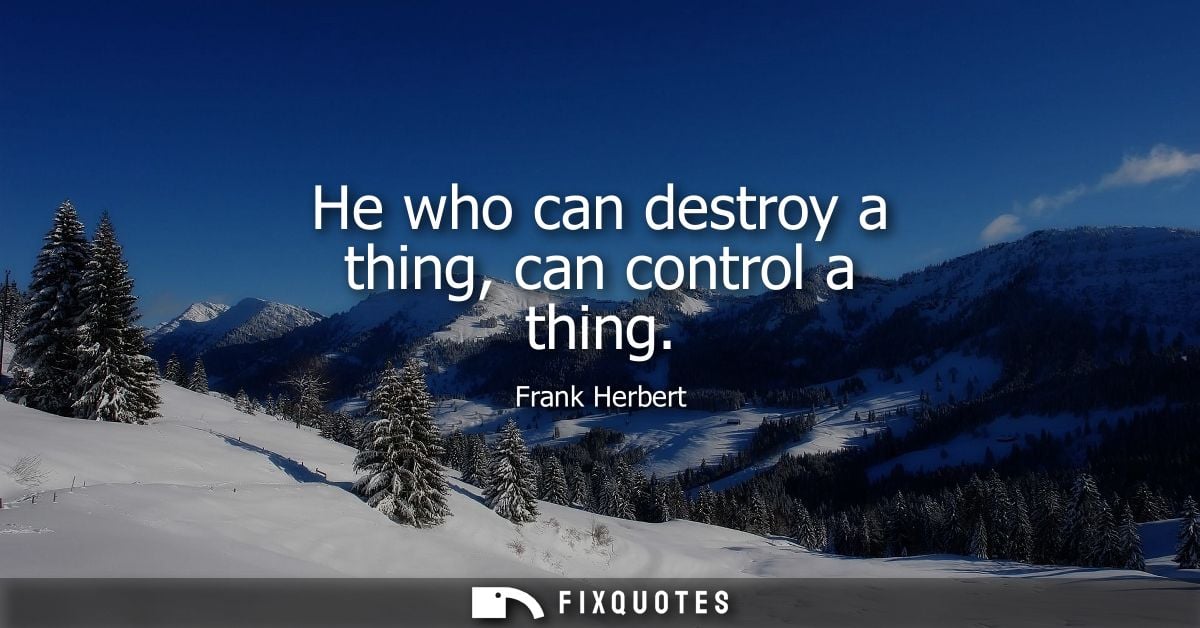 He who can destroy a thing, can control a thing