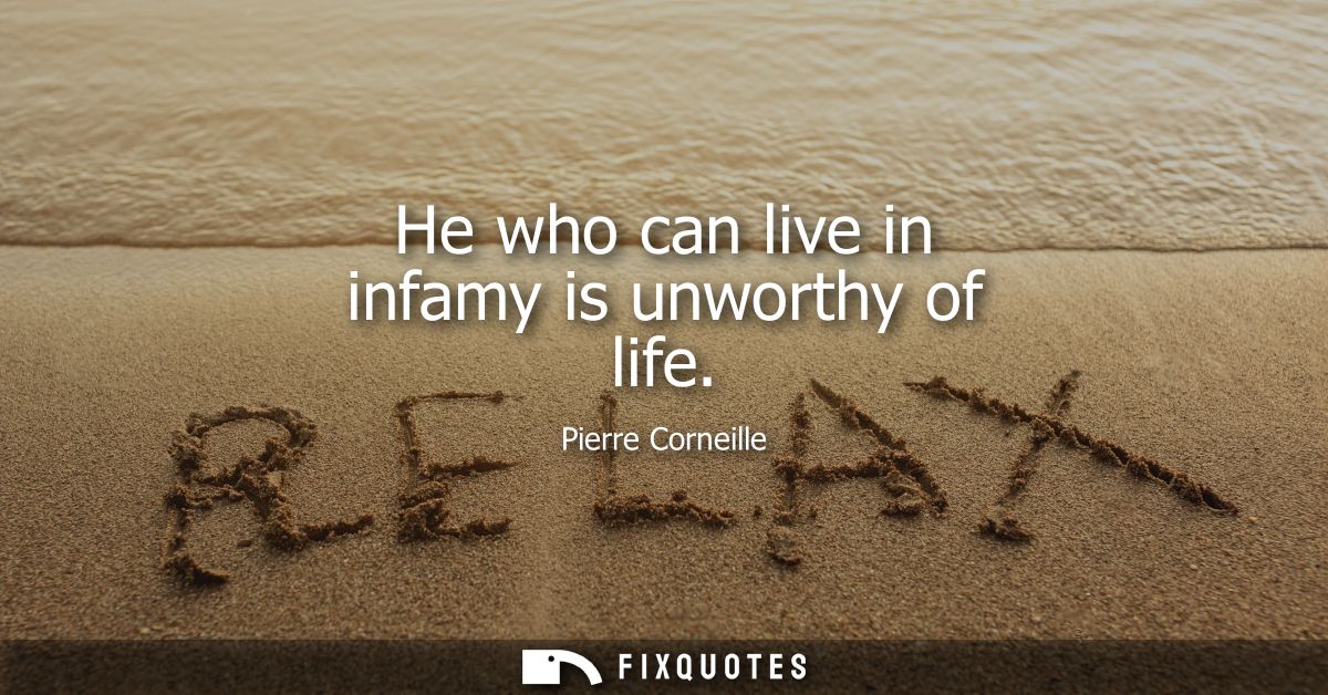 He who can live in infamy is unworthy of life