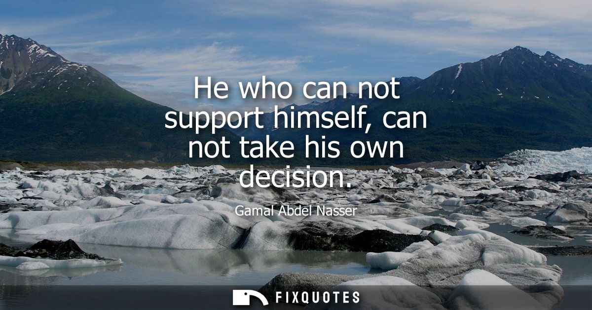 He who can not support himself, can not take his own decision